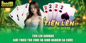Tiến Lên Good88 - Giới Thiệu Trò Chơi Và Kinh Nghiệm Cá Cược